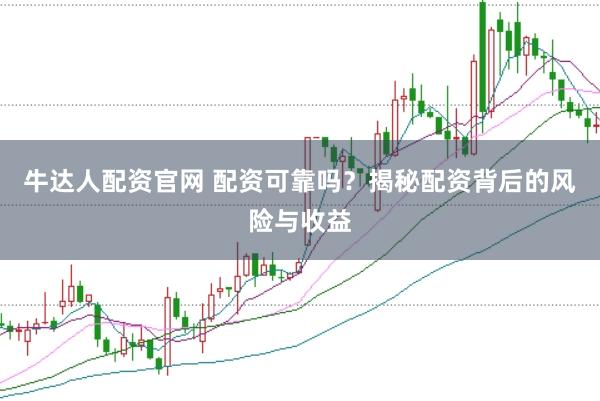 牛达人配资官网 配资可靠吗？揭秘配资背后的风险与收益