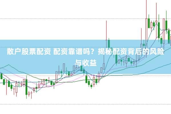 散户股票配资 配资靠谱吗？揭秘配资背后的风险与收益