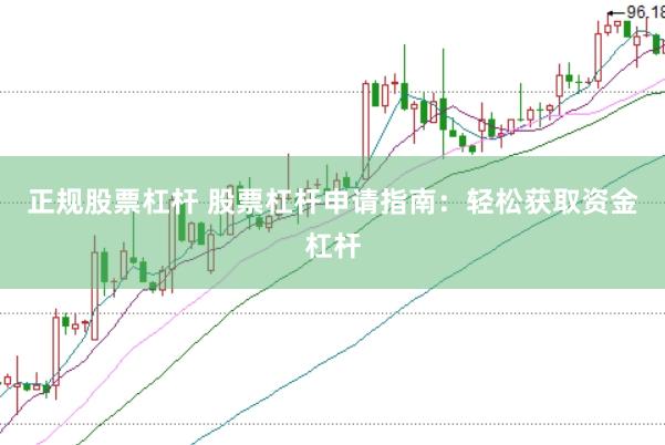 正规股票杠杆 股票杠杆申请指南：轻松获取资金杠杆