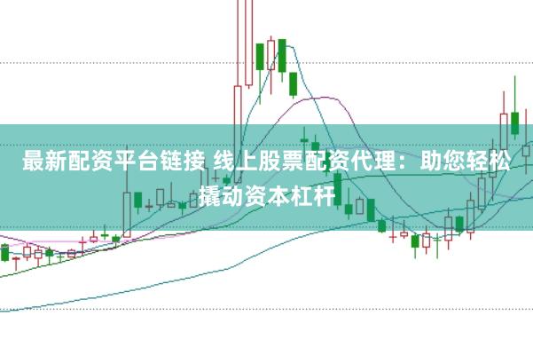 最新配资平台链接 线上股票配资代理：助您轻松撬动资本杠杆