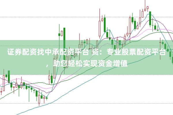 证券配资找中承配资平台 资：专业股票配资平台，助您轻松实现资金增值
