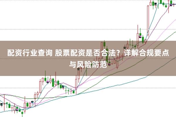 配资行业查询 股票配资是否合法？详解合规要点与风险防范