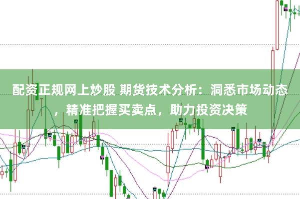 配资正规网上炒股 期货技术分析：洞悉市场动态，精准把握买卖点，助力投资决策