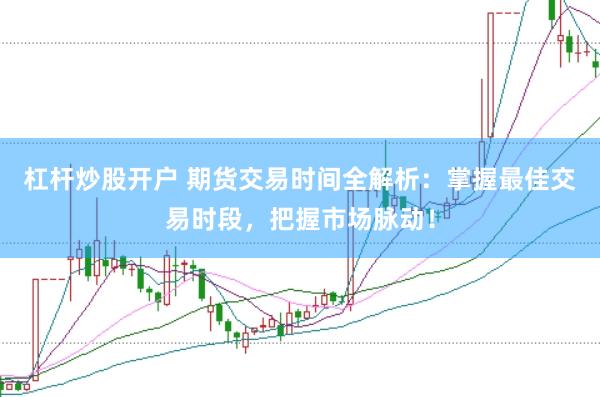 杠杆炒股开户 期货交易时间全解析：掌握最佳交易时段，把握市场脉动！