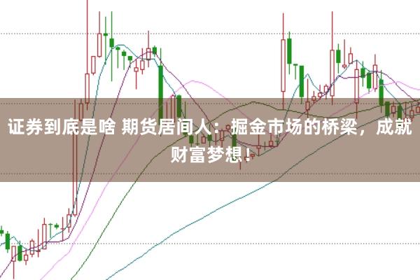 证券到底是啥 期货居间人：掘金市场的桥梁，成就财富梦想！