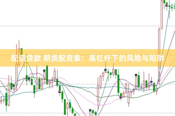 配资贷款 期货配资案：高杠杆下的风险与陷阱