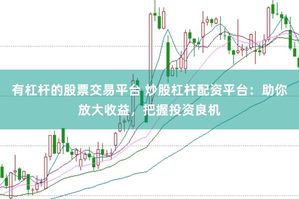 有杠杆的股票交易平台 炒股杠杆配资平台：助你放大收益，把握投资良机
