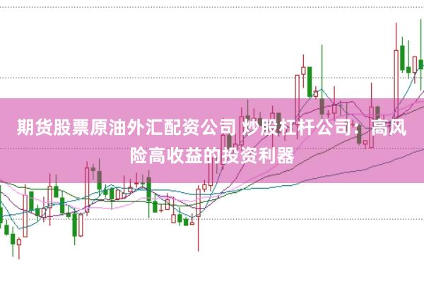 期货股票原油外汇配资公司 炒股杠杆公司：高风险高收益的投资利器