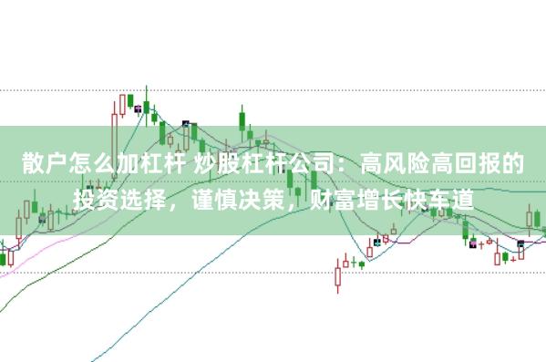 散户怎么加杠杆 炒股杠杆公司：高风险高回报的投资选择，谨慎决策，财富增长快车道