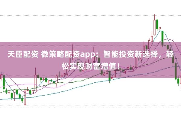 天臣配资 微策略配资app：智能投资新选择，轻松实现财富增值！