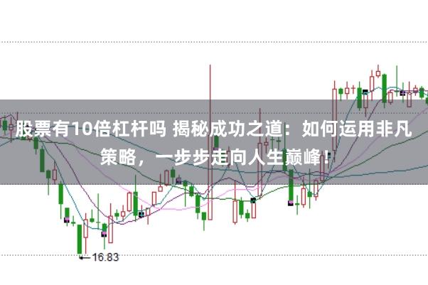 股票有10倍杠杆吗 揭秘成功之道：如何运用非凡策略，一步步走向人生巅峰！