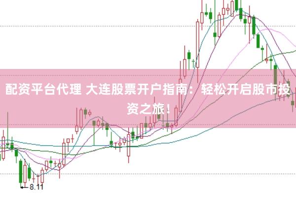 配资平台代理 大连股票开户指南：轻松开启股市投资之旅！