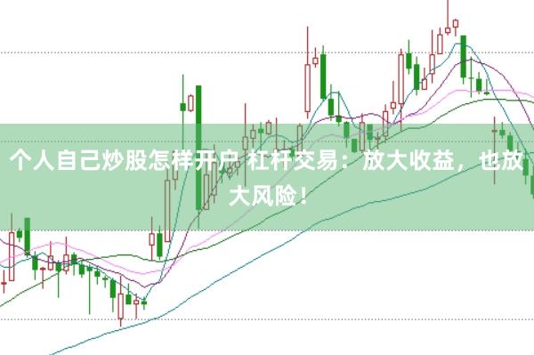 个人自己炒股怎样开户 杠杆交易：放大收益，也放大风险！