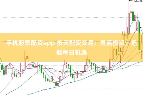 手机股票配资app 按天配资交易：灵活投资，把握每日机遇
