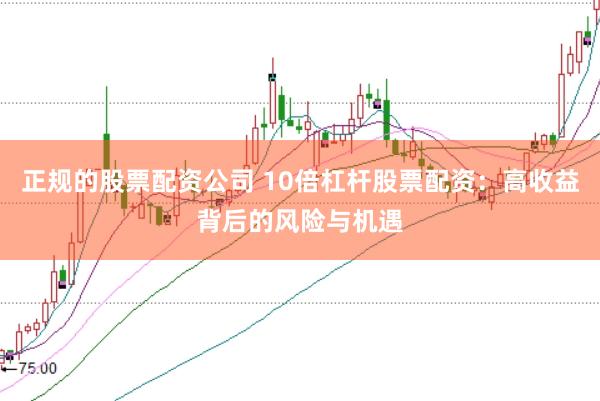 正规的股票配资公司 10倍杠杆股票配资：高收益背后的风险与机遇