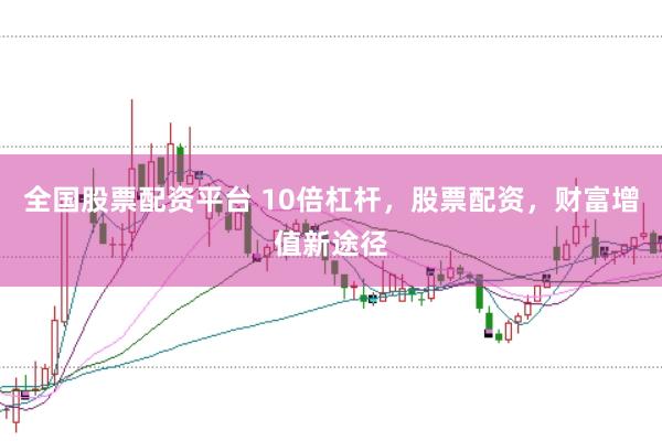 全国股票配资平台 10倍杠杆，股票配资，财富增值新途径