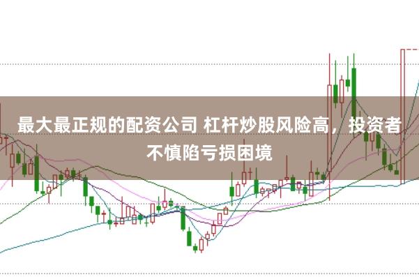 最大最正规的配资公司 杠杆炒股风险高，投资者不慎陷亏损困境