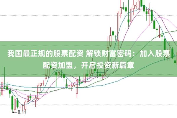我国最正规的股票配资 解锁财富密码：加入股票配资加盟，开启投资新篇章