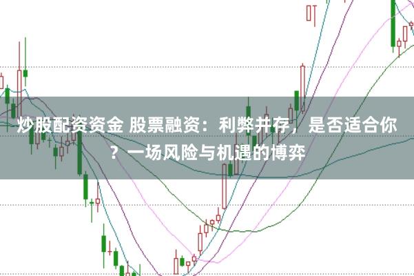 炒股配资资金 股票融资：利弊并存，是否适合你？一场风险与机遇的博弈
