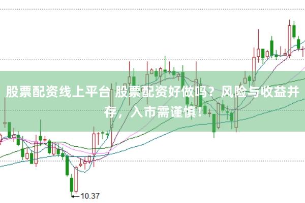 股票配资线上平台 股票配资好做吗？风险与收益并存，入市需谨慎！