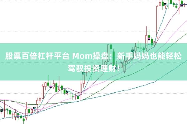 股票百倍杠杆平台 Mom操盘：新手妈妈也能轻松驾驭投资理财！