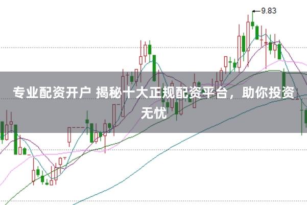 专业配资开户 揭秘十大正规配资平台，助你投资无忧