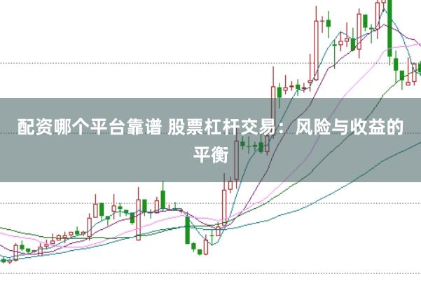 配资哪个平台靠谱 股票杠杆交易：风险与收益的平衡