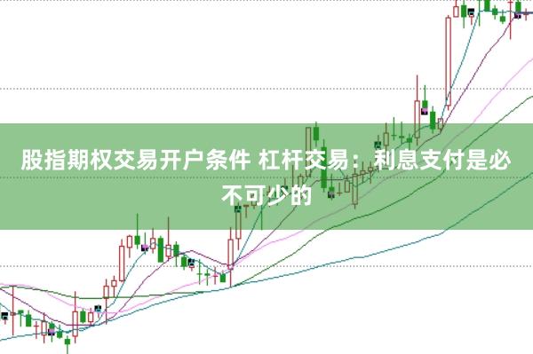 股指期权交易开户条件 杠杆交易：利息支付是必不可少的