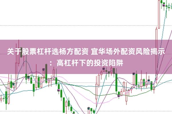 关于股票杠杆选杨方配资 宜华场外配资风险揭示：高杠杆下的投资陷阱