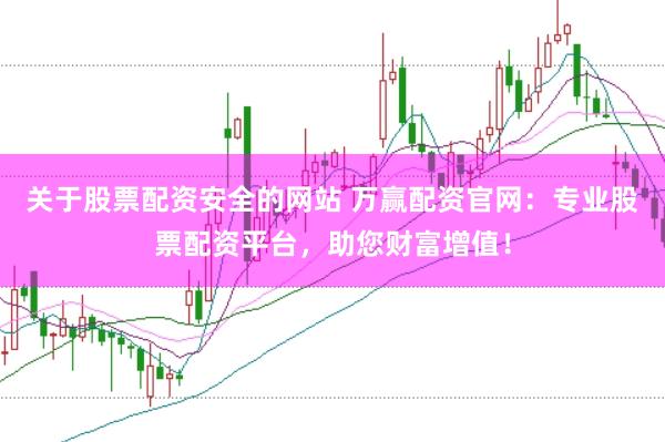 关于股票配资安全的网站 万赢配资官网：专业股票配资平台，助您财富增值！