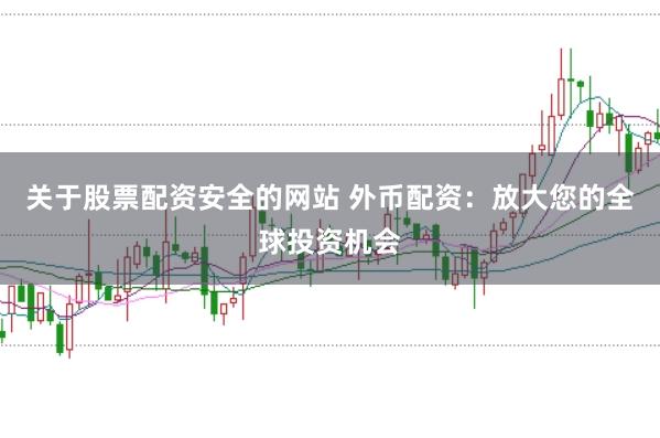 关于股票配资安全的网站 外币配资：放大您的全球投资机会