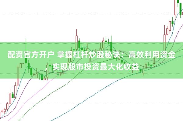 配资官方开户 掌握杠杆炒股秘诀：高效利用资金，实现股市投资最大化收益