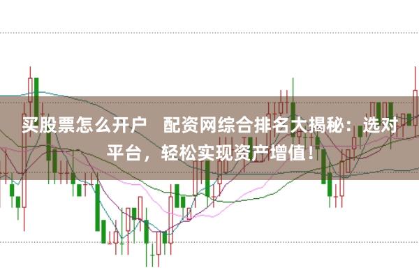 买股票怎么开户   配资网综合排名大揭秘：选对平台，轻松实现资产增值！