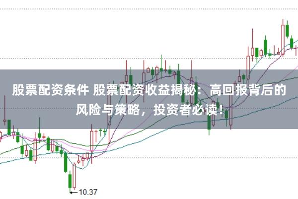 股票配资条件 股票配资收益揭秘：高回报背后的风险与策略，投资者必读！