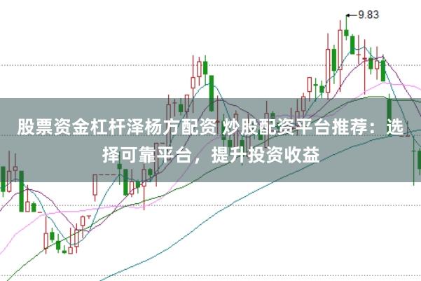 股票资金杠杆泽杨方配资 炒股配资平台推荐：选择可靠平台，提升投资收益