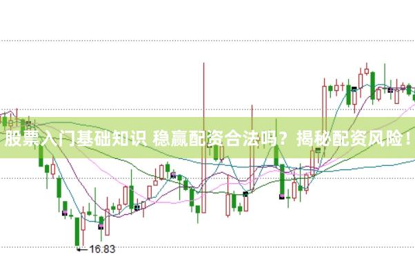 股票入门基础知识 稳赢配资合法吗？揭秘配资风险！