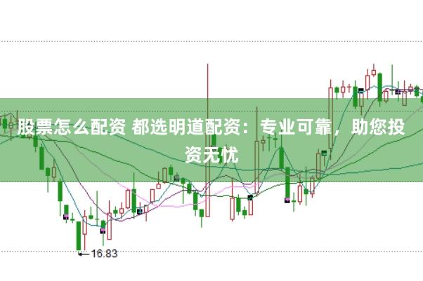 股票怎么配资 都选明道配资：专业可靠，助您投资无忧