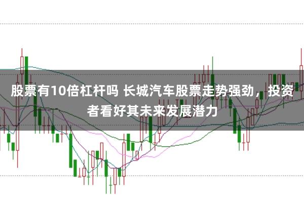 股票有10倍杠杆吗 长城汽车股票走势强劲，投资者看好其未来发展潜力
