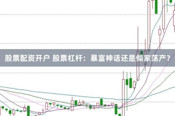 股票配资开户 股票杠杆：暴富神话还是倾家荡产？