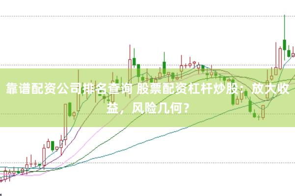 靠谱配资公司排名查询 股票配资杠杆炒股：放大收益，风险几何？