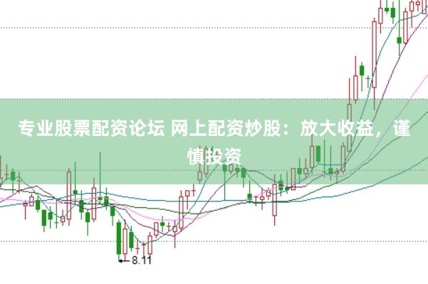 专业股票配资论坛 网上配资炒股：放大收益，谨慎投资