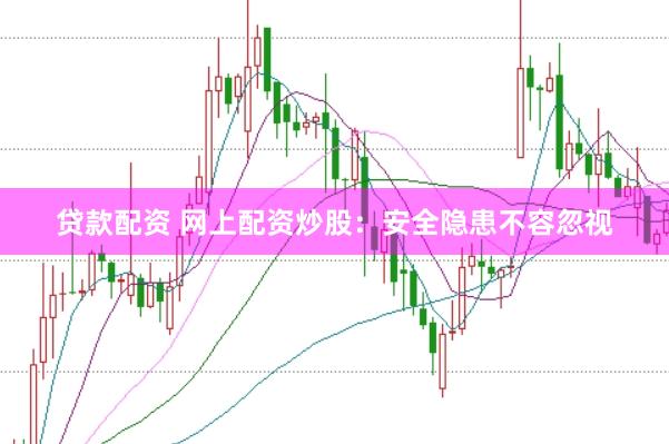 贷款配资 网上配资炒股：安全隐患不容忽视