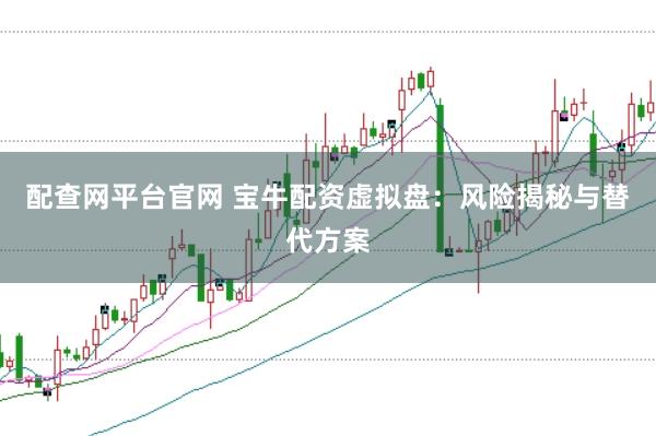 配查网平台官网 宝牛配资虚拟盘：风险揭秘与替代方案
