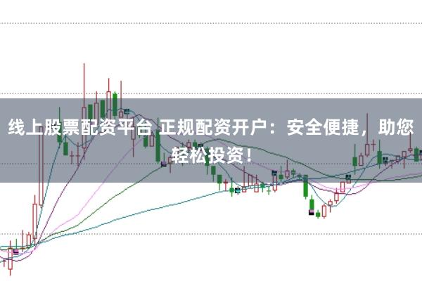 线上股票配资平台 正规配资开户：安全便捷，助您轻松投资！