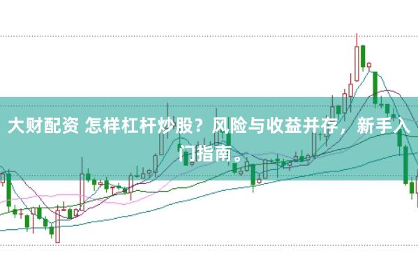 大财配资 怎样杠杆炒股？风险与收益并存，新手入门指南。