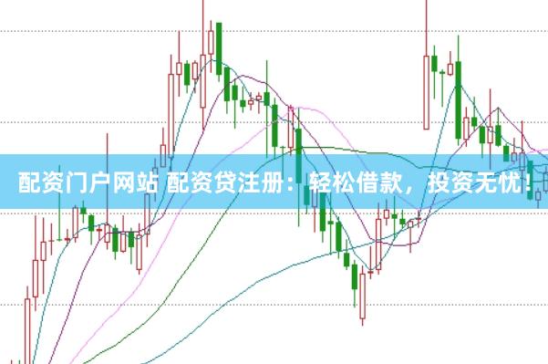 配资门户网站 配资贷注册：轻松借款，投资无忧！