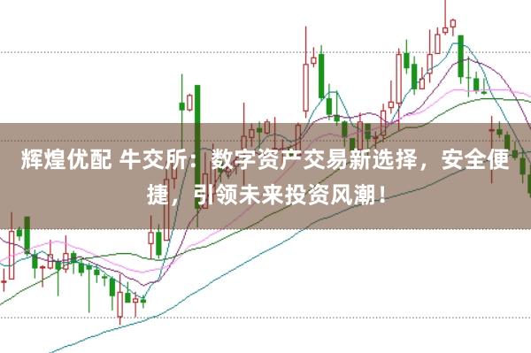 辉煌优配 牛交所：数字资产交易新选择，安全便捷，引领未来投资风潮！
