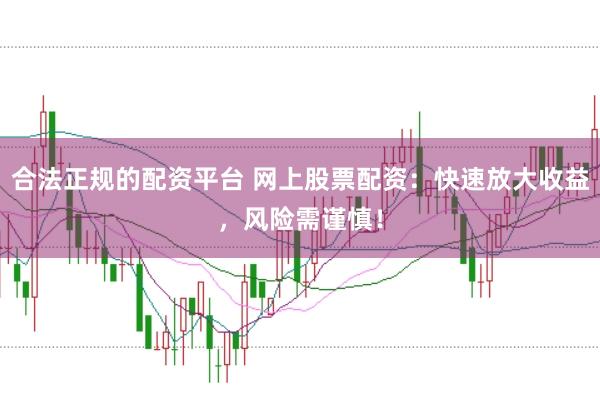 合法正规的配资平台 网上股票配资：快速放大收益，风险需谨慎！