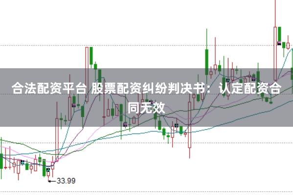 合法配资平台 股票配资纠纷判决书：认定配资合同无效