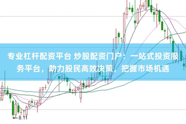 专业杠杆配资平台 炒股配资门户：一站式投资服务平台，助力股民高效决策，把握市场机遇